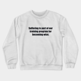 Suffering is part of our training program for becoming wise Crewneck Sweatshirt